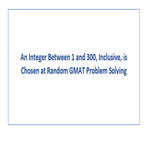 An Integer Between 1 and 300 Inclusive is Chosen at Random GMAT Problem Solving